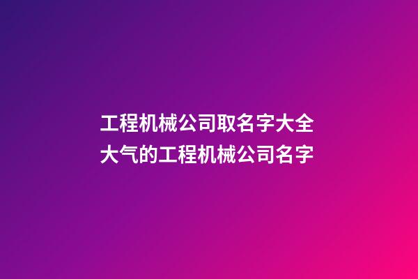 工程机械公司取名字大全 大气的工程机械公司名字-第1张-公司起名-玄机派